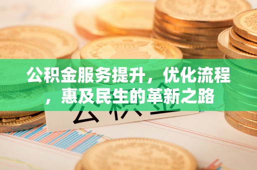 晋安公积金服务提升，优化流程，惠及民生的革新之路