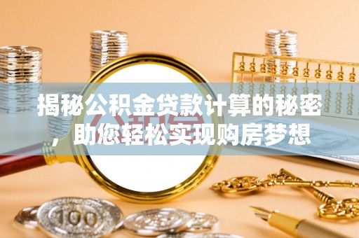 晋安揭秘公积金贷款计算的秘密，助您轻松实现购房梦想