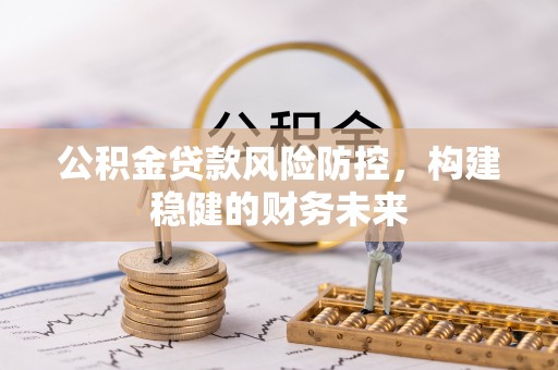 晋安公积金贷款风险防控，构建稳健的财务未来