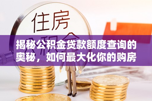 晋安揭秘公积金贷款额度查询的奥秘，如何最大化你的购房资金