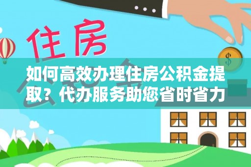 晋安如何高效办理住房公积金提取？代办服务助您省时省力