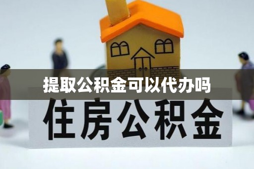 晋安提取公积金可以代办吗