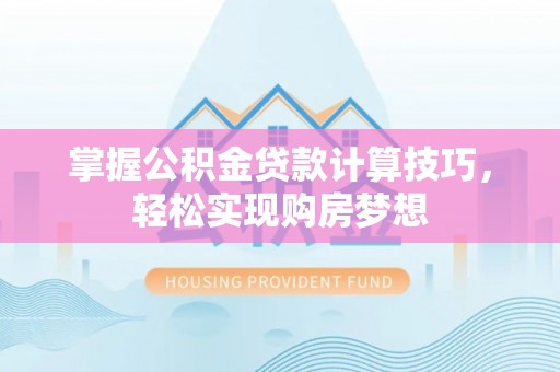 晋安掌握公积金贷款计算技巧，轻松实现购房梦想