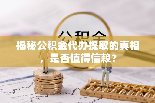 晋安揭秘公积金代办提取的真相，是否值得信赖？