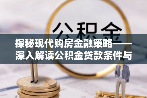 晋安探秘现代购房金融策略——深入解读公积金贷款条件与优势