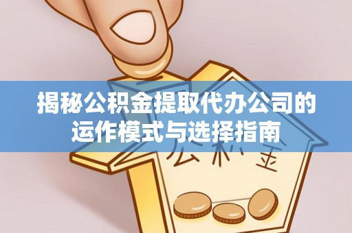 晋安揭秘公积金提取代办公司的运作模式与选择指南