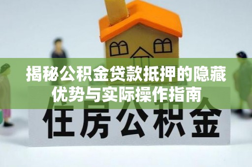 晋安揭秘公积金贷款抵押的隐藏优势与实际操作指南