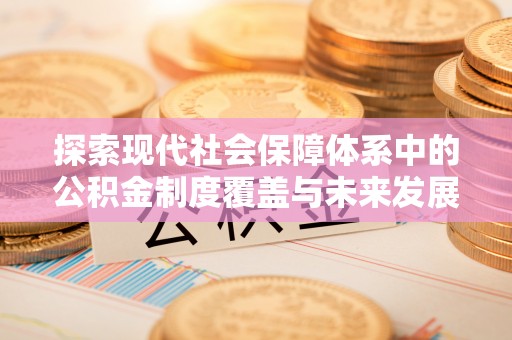 晋安探索现代社会保障体系中的公积金制度覆盖与未来发展