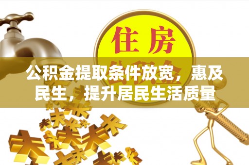 晋安公积金提取条件放宽，惠及民生，提升居民生活质量