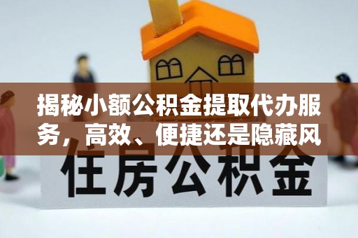 晋安揭秘小额公积金提取代办服务，高效、便捷还是隐藏风险？