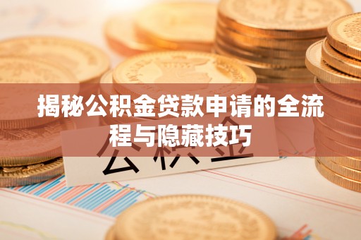 晋安揭秘公积金贷款申请的全流程与隐藏技巧