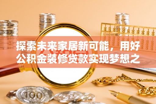 晋安探索未来家居新可能，用好公积金装修贷款实现梦想之家