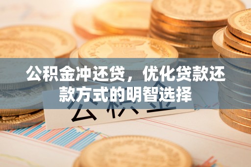 晋安公积金冲还贷，优化贷款还款方式的明智选择