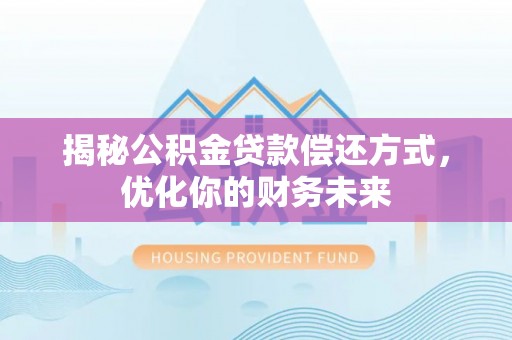 晋安揭秘公积金贷款偿还方式，优化你的财务未来