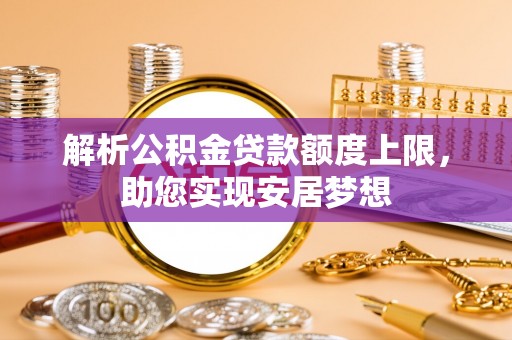 晋安解析公积金贷款额度上限，助您实现安居梦想