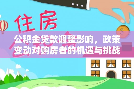晋安公积金贷款调整影响，政策变动对购房者的机遇与挑战
