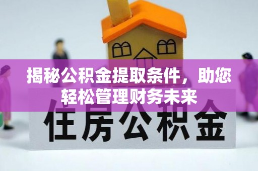 晋安揭秘公积金提取条件，助您轻松管理财务未来