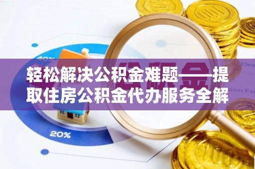 晋安轻松解决公积金难题——提取住房公积金代办服务全解析