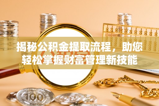 晋安揭秘公积金提取流程，助您轻松掌握财富管理新技能