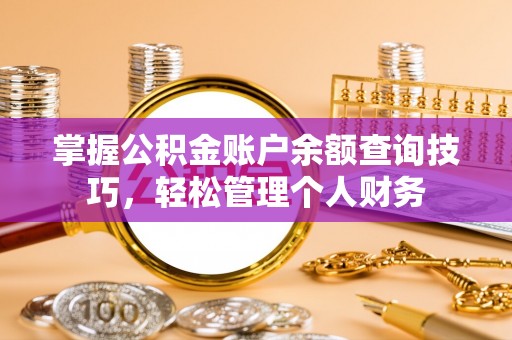 晋安掌握公积金账户余额查询技巧，轻松管理个人财务