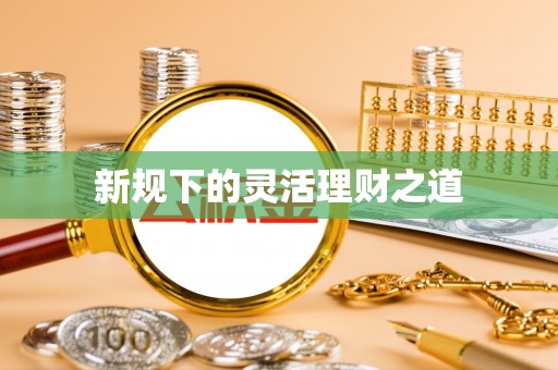 晋安新规下的灵活理财之道