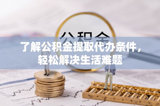 晋安了解公积金提取代办条件，轻松解决生活难题