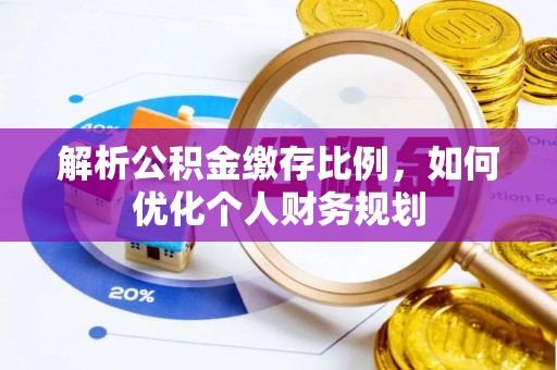 晋安解析公积金缴存比例，如何优化个人财务规划
