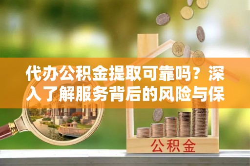 晋安代办公积金提取可靠吗？深入了解服务背后的风险与保障