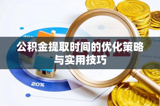 晋安公积金提取时间的优化策略与实用技巧
