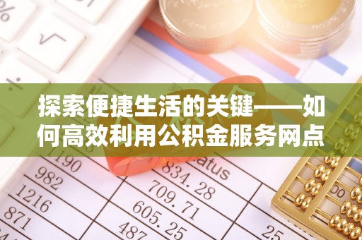 晋安探索便捷生活的关键——如何高效利用公积金服务网点查询功能