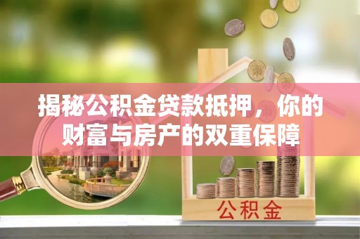 晋安揭秘公积金贷款抵押，你的财富与房产的双重保障