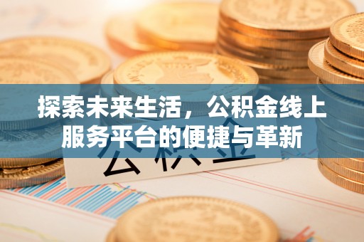晋安探索未来生活，公积金线上服务平台的便捷与革新