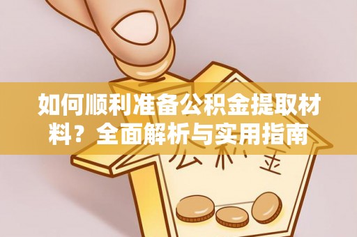 晋安如何顺利准备公积金提取材料？全面解析与实用指南