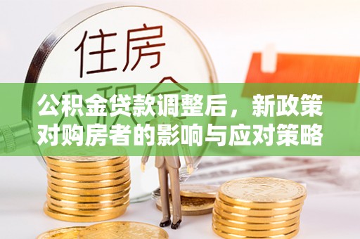 晋安公积金贷款调整后，新政策对购房者的影响与应对策略