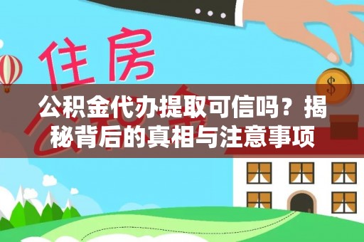 晋安公积金代办提取可信吗？揭秘背后的真相与注意事项