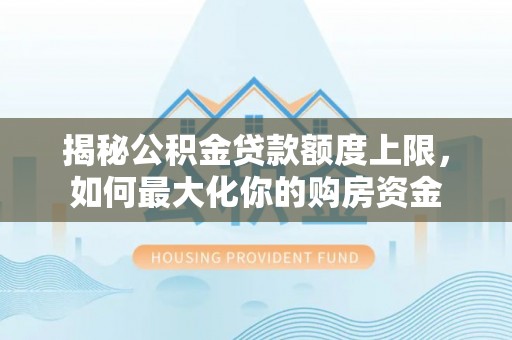 晋安揭秘公积金贷款额度上限，如何最大化你的购房资金