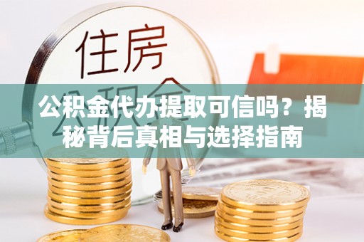 晋安公积金代办提取可信吗？揭秘背后真相与选择指南