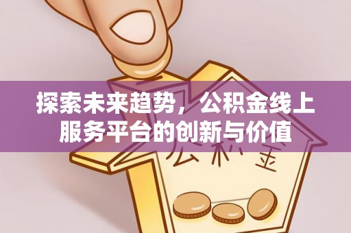 晋安探索未来趋势，公积金线上服务平台的创新与价值