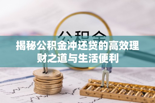 晋安揭秘公积金冲还贷的高效理财之道与生活便利