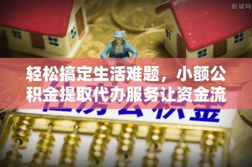 晋安轻松搞定生活难题，小额公积金提取代办服务让资金流转更便捷