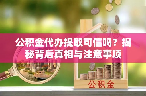 晋安公积金代办提取可信吗？揭秘背后真相与注意事项
