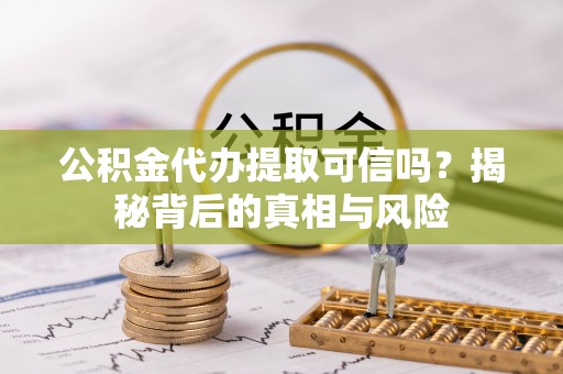 晋安公积金代办提取可信吗？揭秘背后的真相与风险