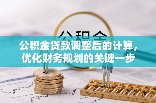 晋安公积金贷款调整后的计算，优化财务规划的关键一步