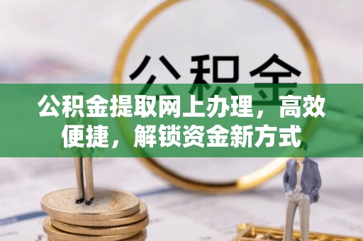 晋安公积金提取网上办理，高效便捷，解锁资金新方式