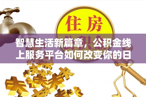晋安智慧生活新篇章，公积金线上服务平台如何改变你的日常