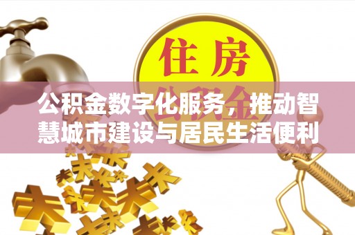 晋安公积金数字化服务，推动智慧城市建设与居民生活便利化