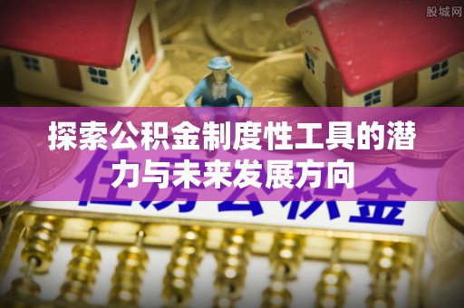 晋安探索公积金制度性工具的潜力与未来发展方向