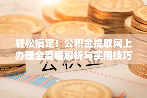 晋安轻松搞定！公积金提取网上办理全流程解析与实用技巧