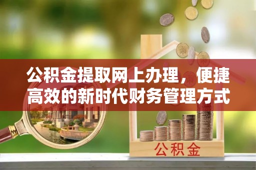 晋安公积金提取网上办理，便捷高效的新时代财务管理方式