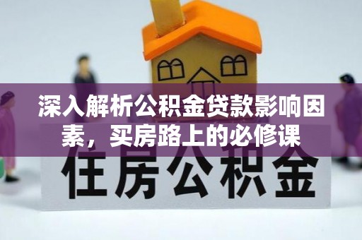 晋安深入解析公积金贷款影响因素，买房路上的必修课